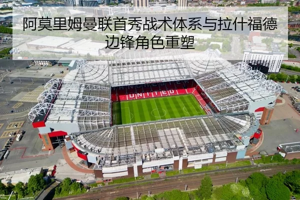 阿莫里姆曼联首秀战术体系与拉什福德边锋角色重塑