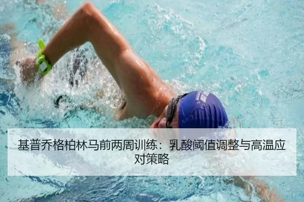 基普乔格柏林马前两周训练：乳酸阈值调整与高温应对策略